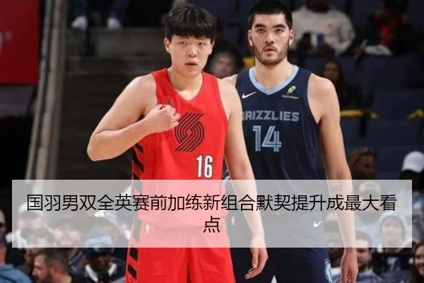 国羽男双全英赛前加练新组合默契提升成最大看点