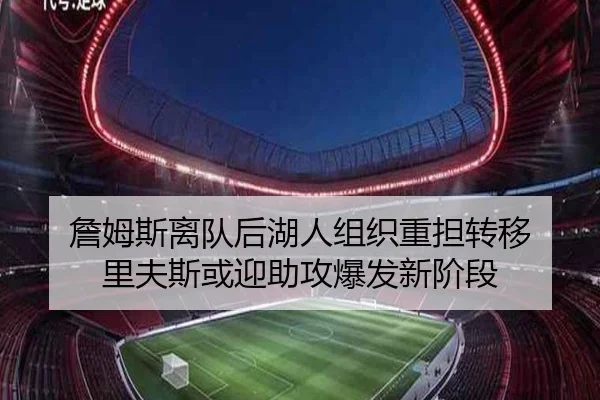 詹姆斯离队后湖人组织重担转移 里夫斯或迎助攻爆发新阶段